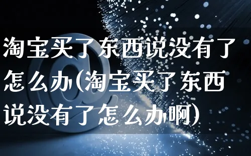 淘宝买了东西说没有了怎么办(淘宝买了东西说没有了怎么办啊)_https://www.czttao.com_店铺装修_第1张