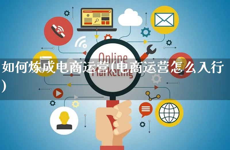 如何炼成电商运营(电商运营怎么入行)_https://www.czttao.com_电商运营_第1张