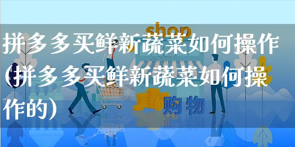 拼多多买鲜新蔬菜如何操作(拼多多买鲜新蔬菜如何操作的)_https://www.czttao.com_店铺规则_第1张