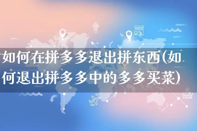 如何在拼多多退出拼东西(如何退出拼多多中的多多买菜)_https://www.czttao.com_店铺规则_第1张