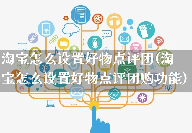 淘宝怎么设置好物点评团(淘宝怎么设置好物点评团购功能)_https://www.czttao.com_拼多多电商_第1张