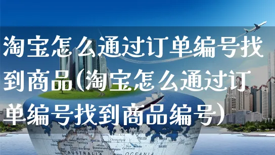 淘宝怎么通过订单编号找到商品(淘宝怎么通过订单编号找到商品编号)_https://www.czttao.com_拼多多电商_第1张