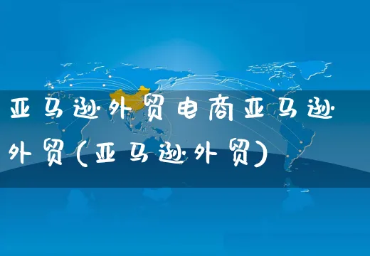 亚马逊外贸电商亚马逊外贸(亚马逊外贸)_https://www.czttao.com_亚马逊电商_第1张