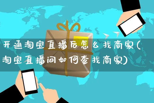 开通淘宝直播后怎么找商家(淘宝直播间如何查找商家)_https://www.czttao.com_店铺装修_第1张