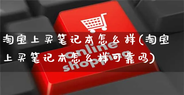 淘宝上买笔记本怎么样(淘宝上买笔记本怎么样可靠吗)_https://www.czttao.com_开店技巧_第1张