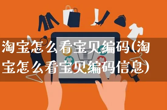 淘宝怎么看宝贝编码(淘宝怎么看宝贝编码信息)_https://www.czttao.com_视频/直播带货_第1张