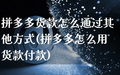 拼多多货款怎么通过其他方式(拼多多怎么用货款付款)_https://www.czttao.com_京东电商_第1张