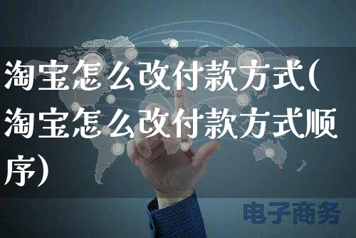 淘宝怎么改付款方式(淘宝怎么改付款方式顺序)_https://www.czttao.com_闲鱼电商_第1张