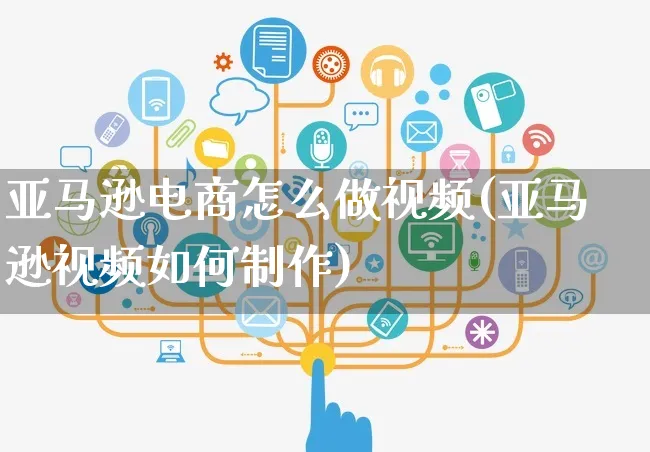 亚马逊电商怎么做视频(亚马逊视频如何制作)_https://www.czttao.com_亚马逊电商_第1张