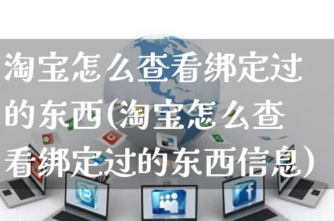 淘宝怎么查看绑定过的东西(淘宝怎么查看绑定过的东西信息)_https://www.czttao.com_淘宝电商_第1张