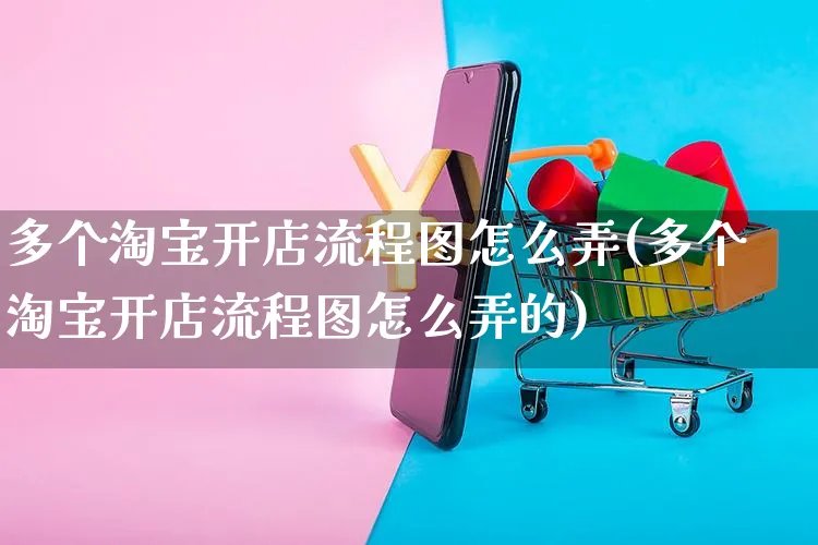 多个淘宝开店流程图怎么弄(多个淘宝开店流程图怎么弄的)_https://www.czttao.com_淘宝电商_第1张