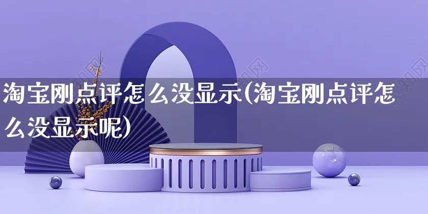 淘宝刚点评怎么没显示(淘宝刚点评怎么没显示呢)_https://www.czttao.com_拼多多电商_第1张