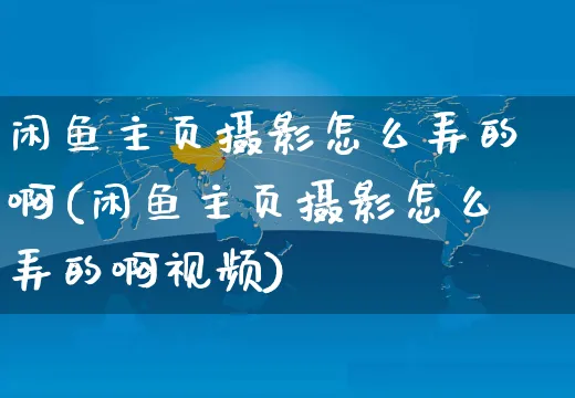 闲鱼主页摄影怎么弄的啊(闲鱼主页摄影怎么弄的啊视频)_https://www.czttao.com_闲鱼电商_第1张