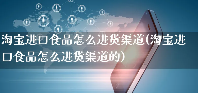 淘宝进口食品怎么进货渠道(淘宝进口食品怎么进货渠道的)_https://www.czttao.com_拼多多电商_第1张