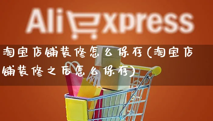 淘宝店铺装修怎么保存(淘宝店铺装修之后怎么保存)_https://www.czttao.com_店铺装修_第1张