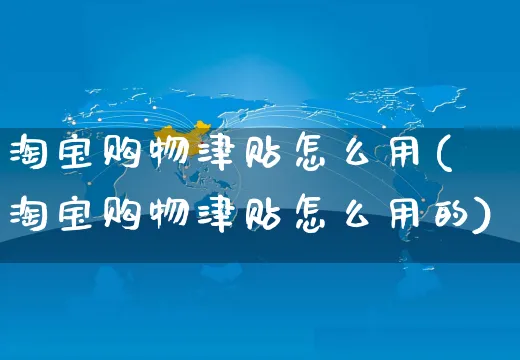 淘宝购物津贴怎么用(淘宝购物津贴怎么用的)_https://www.czttao.com_店铺装修_第1张