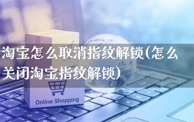 淘宝怎么取消指纹解锁(怎么关闭淘宝指纹解锁)_https://www.czttao.com_电商运营_第1张