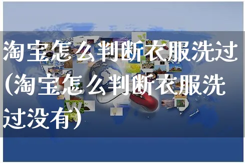 淘宝怎么判断衣服洗过(淘宝怎么判断衣服洗过没有)_https://www.czttao.com_亚马逊电商_第1张