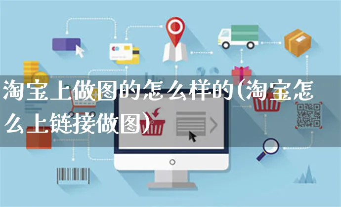 淘宝上做图的怎么样的(淘宝怎么上链接做图)_https://www.czttao.com_开店技巧_第1张