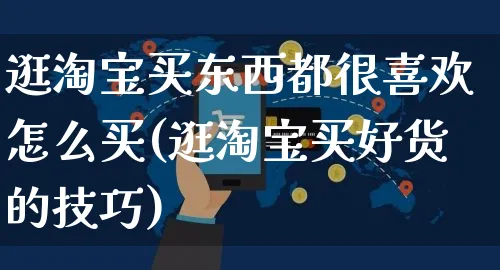 逛淘宝买东西都很喜欢怎么买(逛淘宝买好货的技巧)_https://www.czttao.com_拼多多电商_第1张