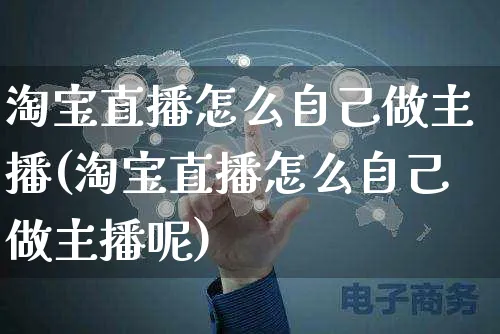 淘宝直播怎么自己做主播(淘宝直播怎么自己做主播呢)_https://www.czttao.com_店铺规则_第1张