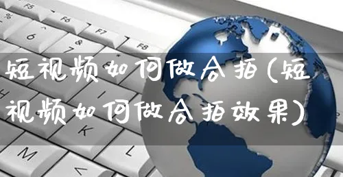 短视频如何做合拍(短视频如何做合拍效果)_https://www.czttao.com_视频/直播带货_第1张