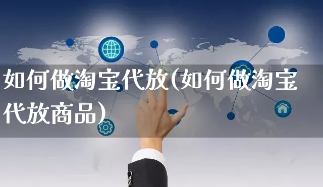 如何做淘宝代放(如何做淘宝代放商品)_https://www.czttao.com_淘宝电商_第1张