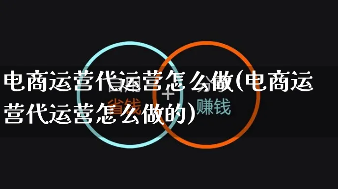 电商运营代运营怎么做(电商运营代运营怎么做的)_https://www.czttao.com_视频/直播带货_第1张