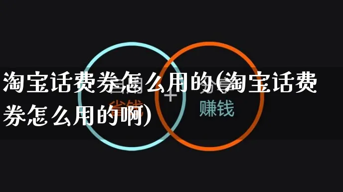 淘宝话费券怎么用的(淘宝话费券怎么用的啊)_https://www.czttao.com_店铺装修_第1张