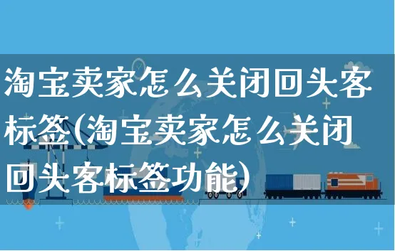 淘宝卖家怎么关闭回头客标签(淘宝卖家怎么关闭回头客标签功能)_https://www.czttao.com_视频/直播带货_第1张