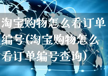 淘宝购物怎么看订单编号(淘宝购物怎么看订单编号查询)_https://www.czttao.com_电商问答_第1张