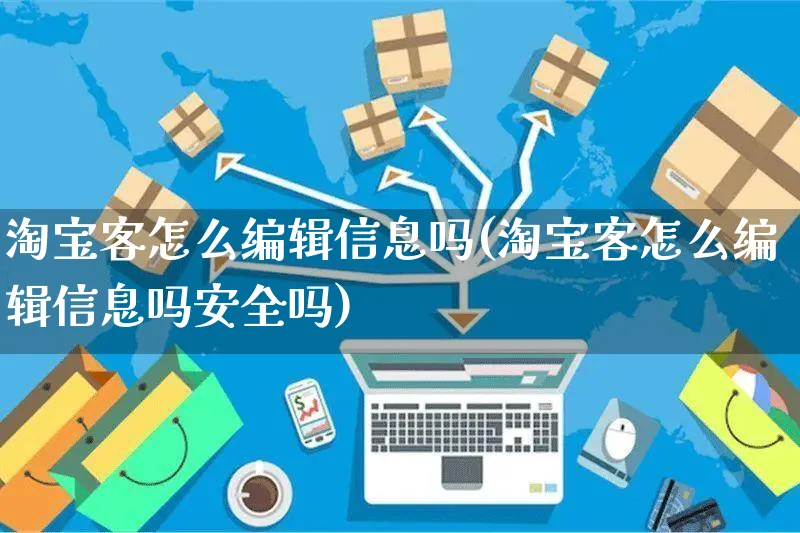 淘宝客怎么编辑信息吗(淘宝客怎么编辑信息吗安全吗)_https://www.czttao.com_电商资讯_第1张