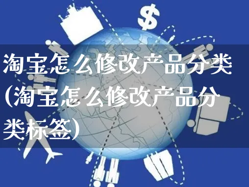 淘宝怎么修改产品分类(淘宝怎么修改产品分类标签)_https://www.czttao.com_抖音小店_第1张