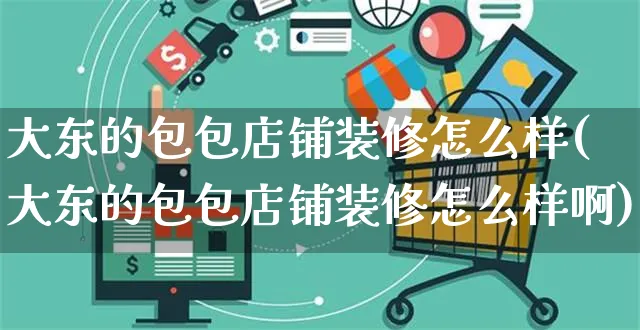 大东的包包店铺装修怎么样(大东的包包店铺装修怎么样啊)_https://www.czttao.com_店铺装修_第1张