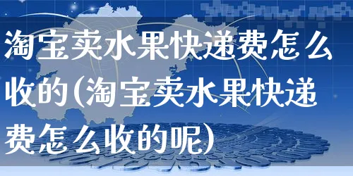 淘宝卖水果快递费怎么收的(淘宝卖水果快递费怎么收的呢)_https://www.czttao.com_店铺装修_第1张