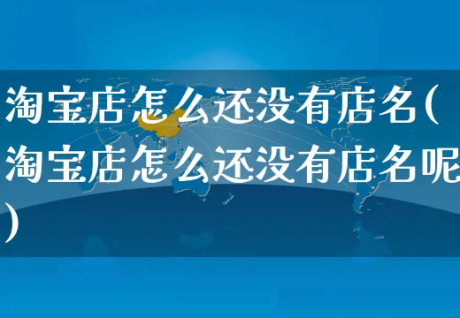 淘宝店怎么还没有店名(淘宝店怎么还没有店名呢)_https://www.czttao.com_亚马逊电商_第1张