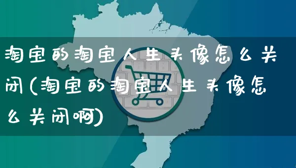 淘宝的淘宝人生头像怎么关闭(淘宝的淘宝人生头像怎么关闭啊)_https://www.czttao.com_拼多多电商_第1张