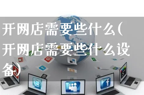 开网店需要些什么(开网店需要些什么设备)_https://www.czttao.com_开店技巧_第1张