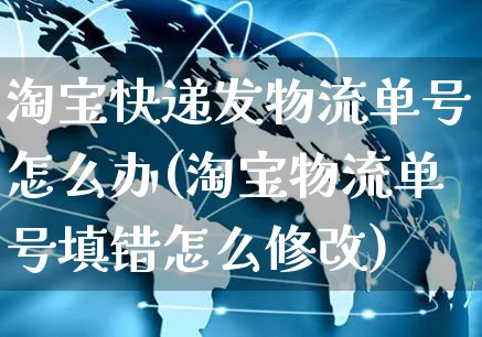 淘宝快递发物流单号怎么办(淘宝物流单号填错怎么修改)_https://www.czttao.com_视频/直播带货_第1张