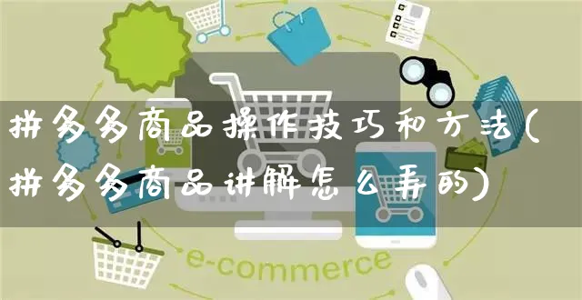 拼多多商品操作技巧和方法(拼多多商品讲解怎么弄的)_https://www.czttao.com_开店技巧_第1张