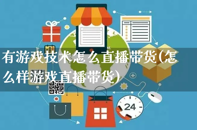 有游戏技术怎么直播带货(怎么样游戏直播带货)_https://www.czttao.com_视频/直播带货_第1张