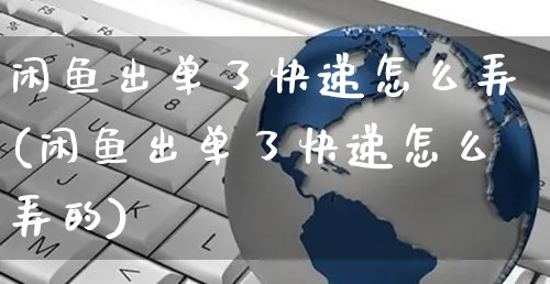 闲鱼出单了快递怎么弄(闲鱼出单了快递怎么弄的)_https://www.czttao.com_闲鱼电商_第1张