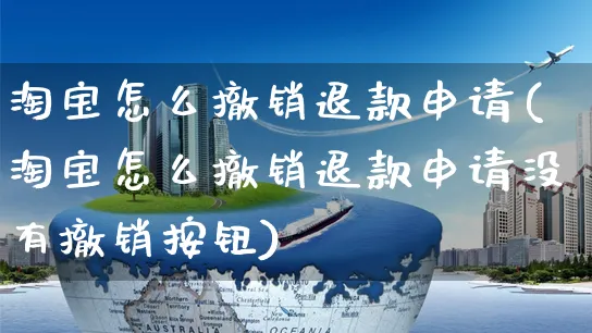 淘宝怎么撤销退款申请(淘宝怎么撤销退款申请没有撤销按钮)_https://www.czttao.com_京东电商_第1张