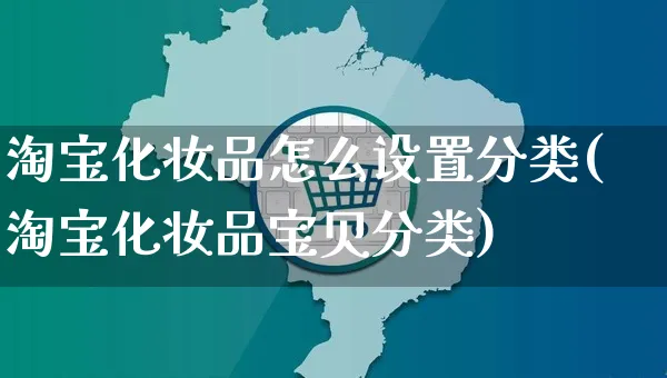 淘宝化妆品怎么设置分类(淘宝化妆品宝贝分类)_https://www.czttao.com_视频/直播带货_第1张