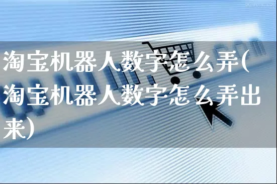 淘宝机器人数字怎么弄(淘宝机器人数字怎么弄出来)_https://www.czttao.com_视频/直播带货_第1张