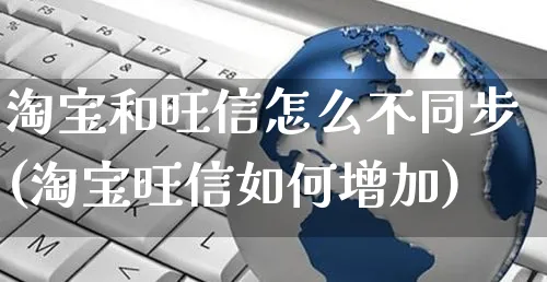 淘宝和旺信怎么不同步(淘宝旺信如何增加)_https://www.czttao.com_店铺装修_第1张