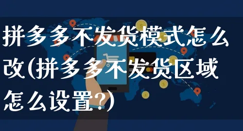 拼多多不发货模式怎么改(拼多多不发货区域怎么设置?)_https://www.czttao.com_开店技巧_第1张