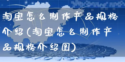 淘宝怎么制作产品规格介绍(淘宝怎么制作产品规格介绍图)_https://www.czttao.com_店铺装修_第1张