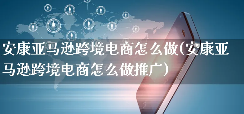 安康亚马逊跨境电商怎么做(安康亚马逊跨境电商怎么做推广)_https://www.czttao.com_亚马逊电商_第1张