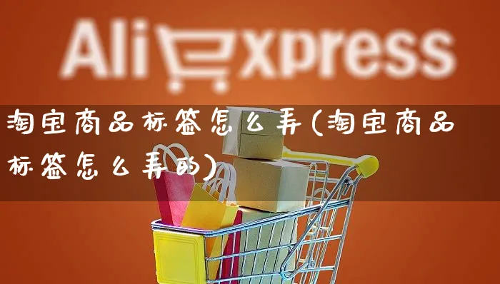 淘宝商品标签怎么弄(淘宝商品标签怎么弄的)_https://www.czttao.com_视频/直播带货_第1张